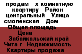 продам 2-х комнатную квартиру › Район ­ центральный › Улица ­ смоленская › Дом ­ 104 › Общая площадь ­ 58 › Цена ­ 2 300 000 - Забайкальский край, Чита г. Недвижимость » Квартиры продажа   . Забайкальский край,Чита г.